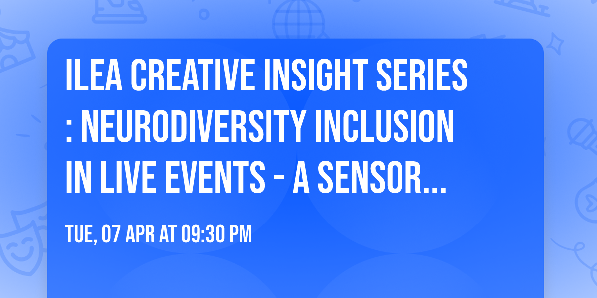 ILEA Creative Insight Series: Neurodiversity Inclusion in Live Events - A Sensory-Inclusive Event