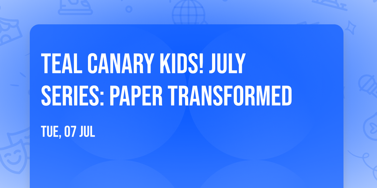Teal Canary Kids! July Series: Paper Transformed
