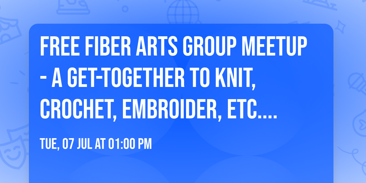 Free Fiber Arts Group Meetup - A get-together to knit, crochet, embroider, etc. & work on projects!