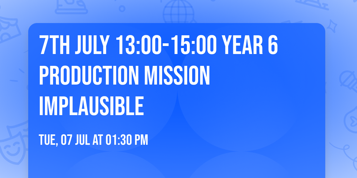 7th July 13:00-15:00 Year 6 Production Mission Implausible
