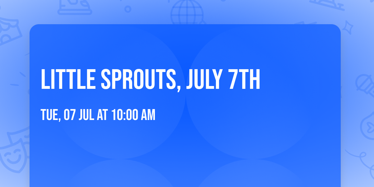 Little Sprouts, July 7th