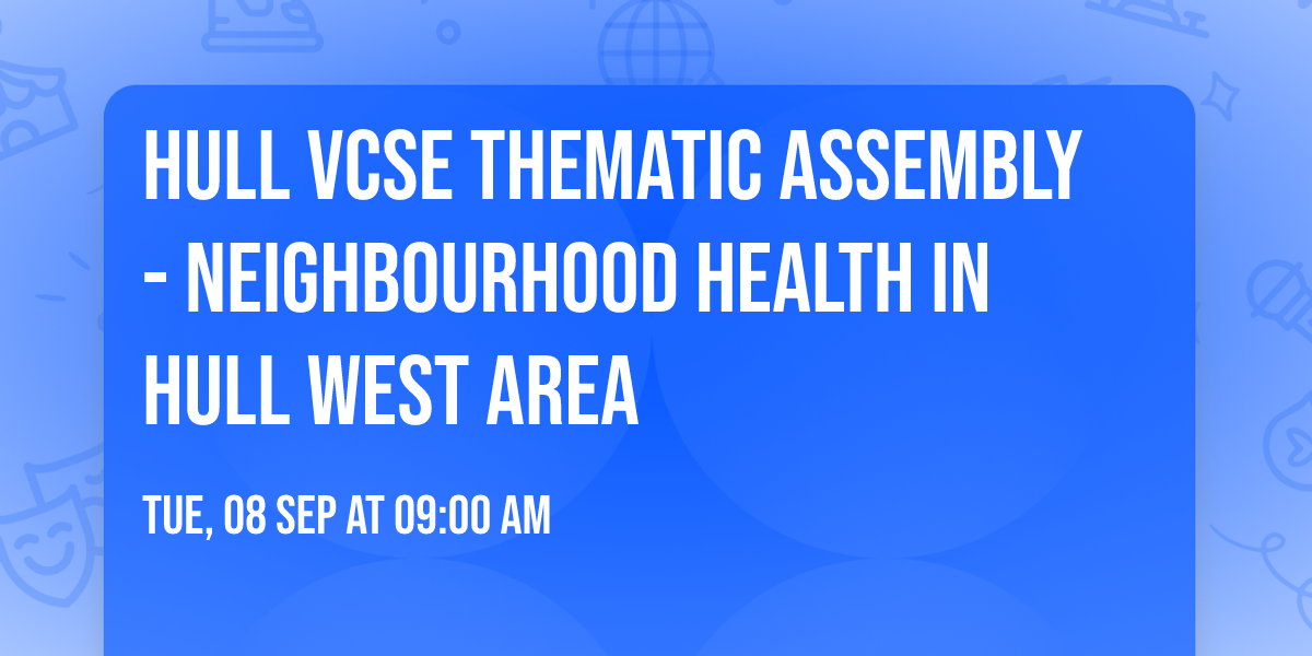 Hull VCSE Thematic Assembly - Neighbourhood Health in Hull West Area