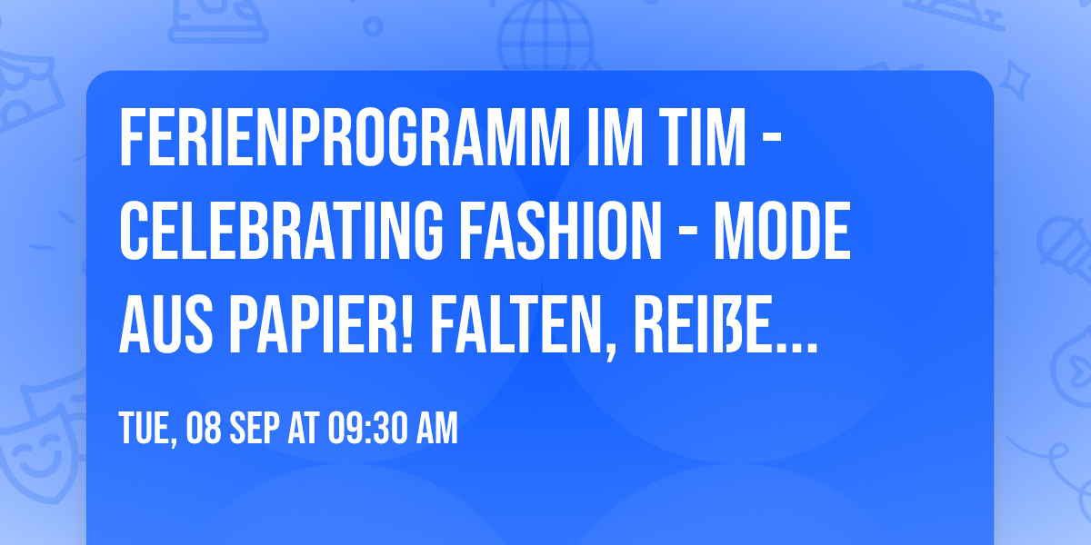 FERIENPROGRAMM IM TIM - Celebrating Fashion - Mode aus Papier! Falten, Rei\u00dfen, Kleben
