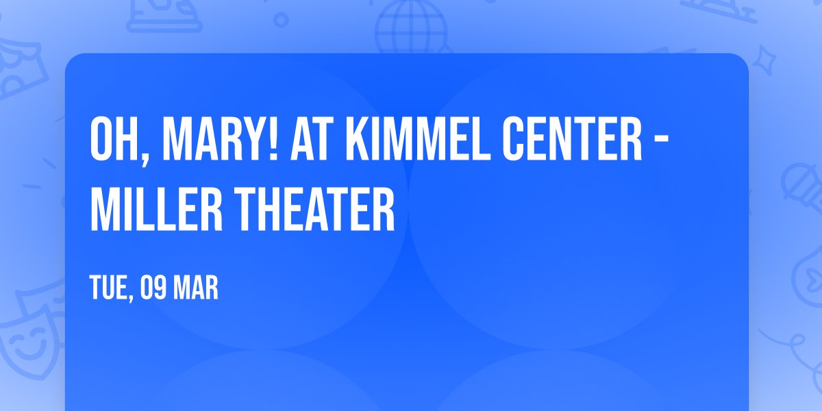 Oh, Mary! at Kimmel Center - Miller Theater