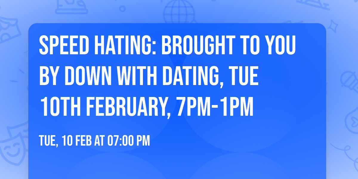 Speed Hating: Brought to you by Down With Dating, Tue 10th February, 7pm-1pm