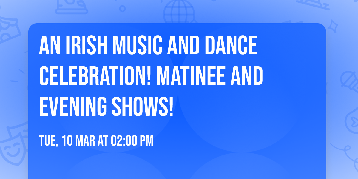 An Irish Music and Dance Celebration! Matinee and Evening Shows!