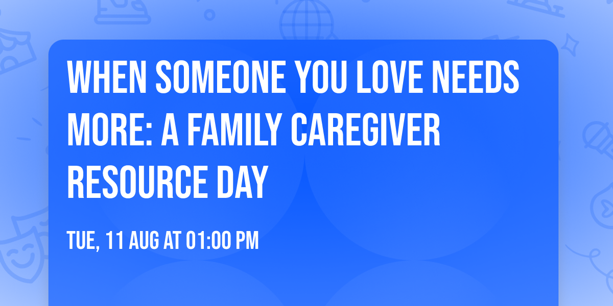 When Someone You Love Needs More: A Family Caregiver Resource Day