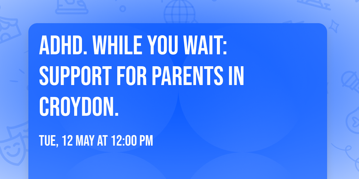 ADHD. While you wait: Support for parents in Croydon. 