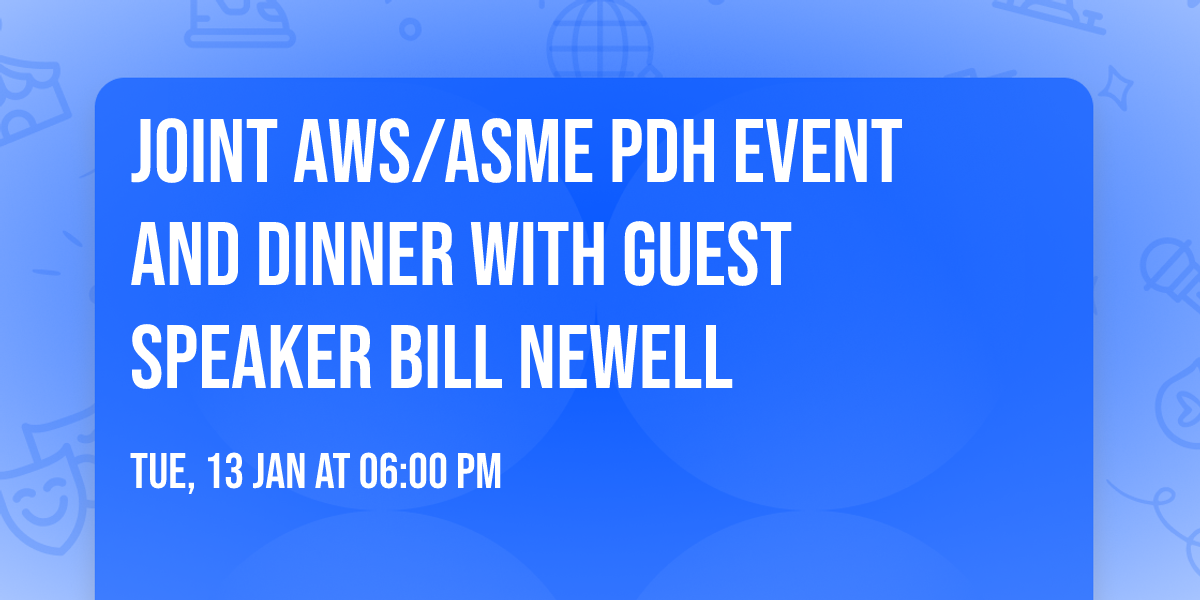 Joint AWS\/ASME  PDH Event and Dinner with Guest Speaker Bill Newell