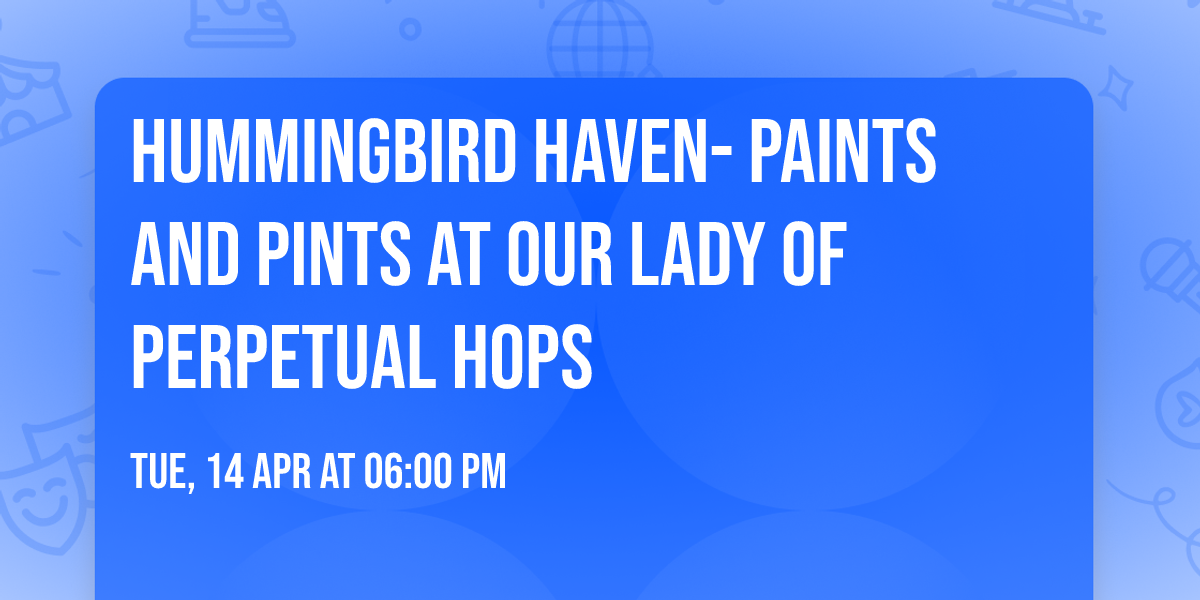 Hummingbird Haven- Paints and Pints at Our Lady Of Perpetual Hops