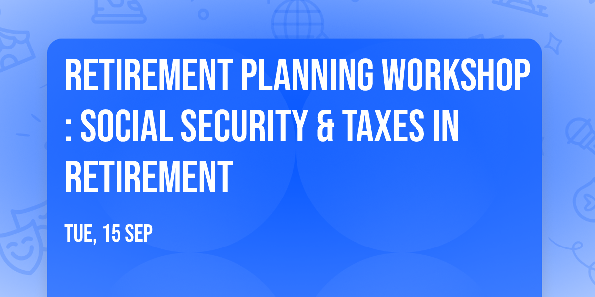 Retirement Planning Workshop: Social Security & Taxes in Retirement