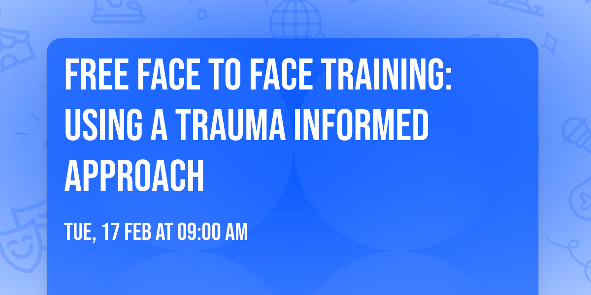 FREE Face to Face Training: Using a Trauma Informed Approach