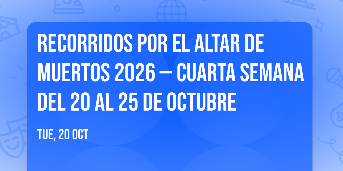 Recorridos por el altar de muertos 2026 \u2014 Cuarta semana del 20 al 25 de octubre