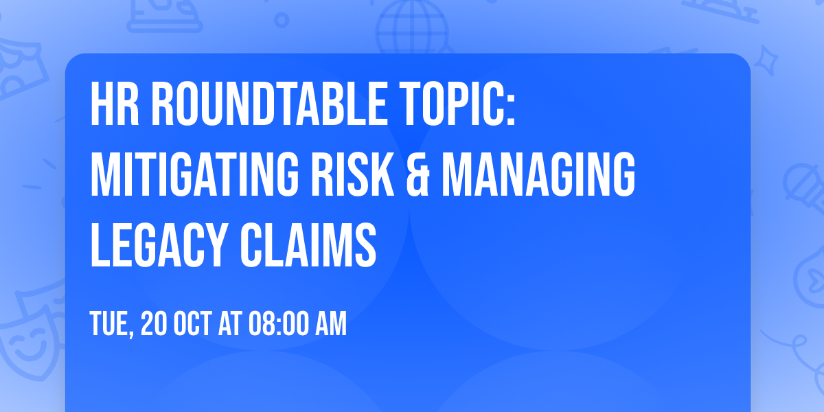 HR Roundtable Topic: Mitigating Risk & Managing Legacy Claims