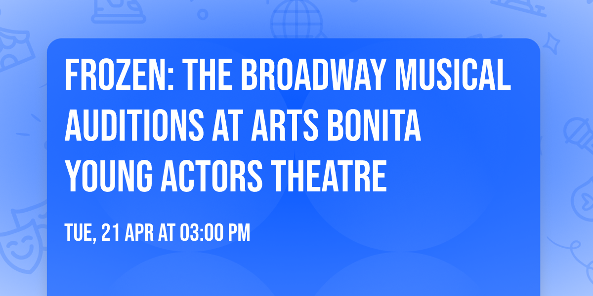 FROZEN: THE BROADWAY MUSICAL Auditions at Arts Bonita Young Actors Theatre