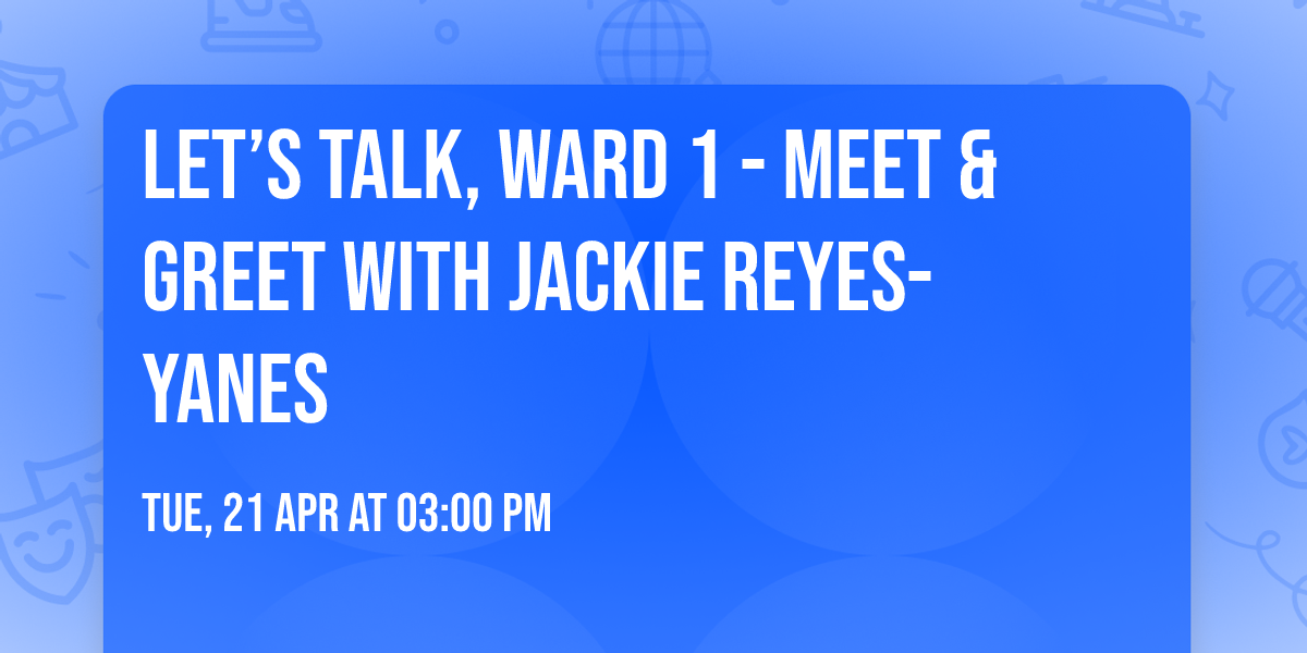 Let\u2019s Talk, Ward 1 - Meet & Greet with Jackie Reyes-Yanes