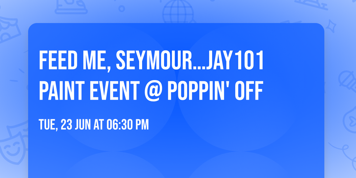 \ud83c\udf3f\ud83c\udfa8 FEED ME, SEYMOUR\u2026JAY101 PAINT EVENT @ POPPIN' OFF \ud83c\udfa8\ud83c\udf3f