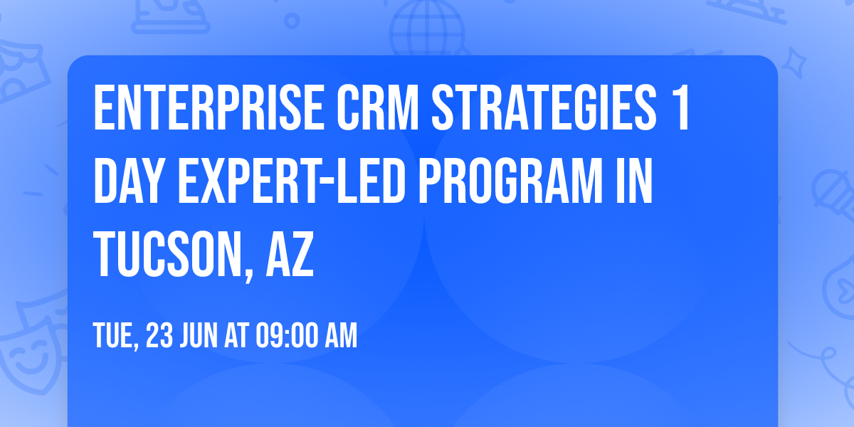 Enterprise CRM Strategies\u00ae 1 Day Expert-led Program in Tucson, AZ