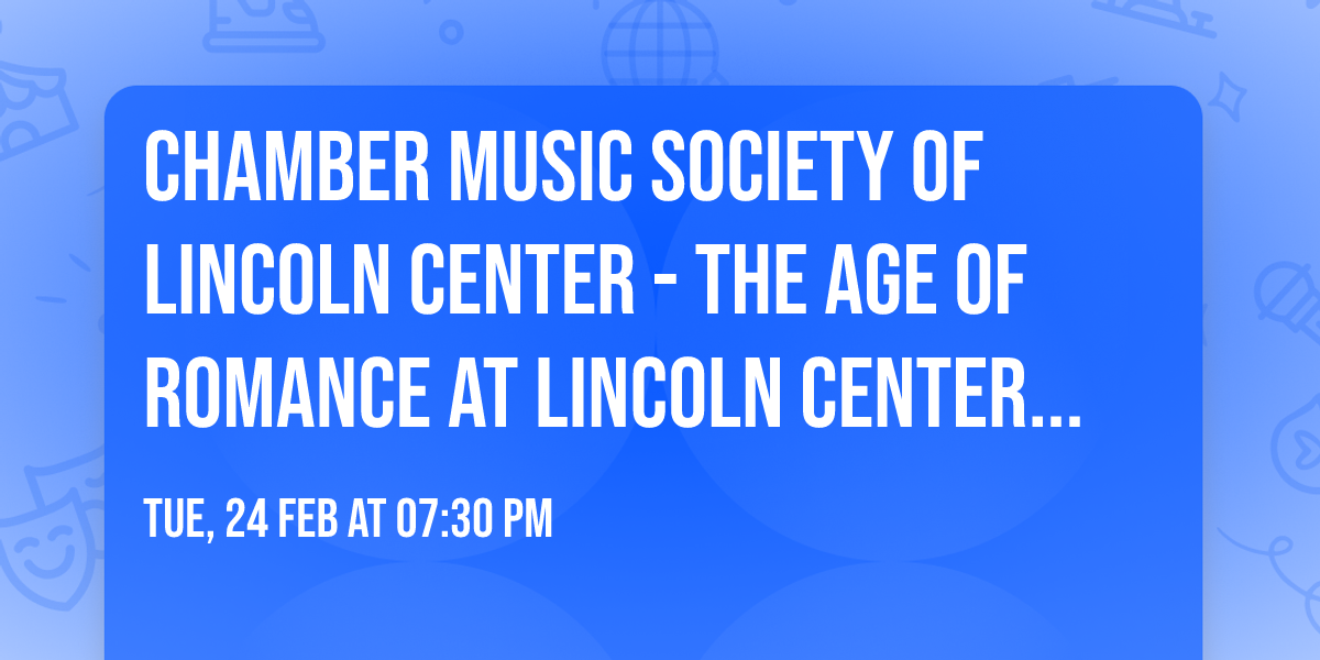 Chamber Music Society of Lincoln Center - The Age of Romance at Lincoln Center - Alice Tully Hall
