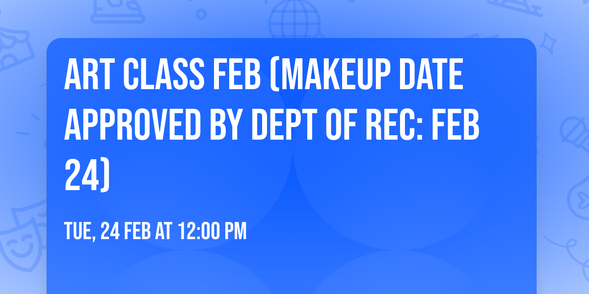Art Class Feb  (makeup date approved by Dept of Rec: Feb 24)