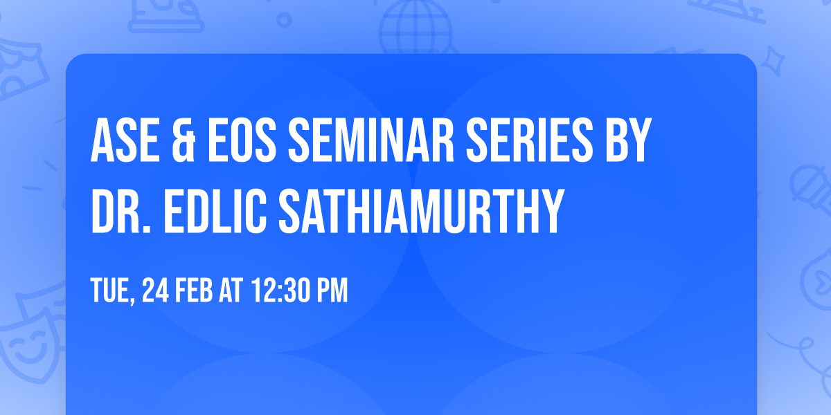 ASE & EOS Seminar Series by Dr. Edlic Sathiamurthy