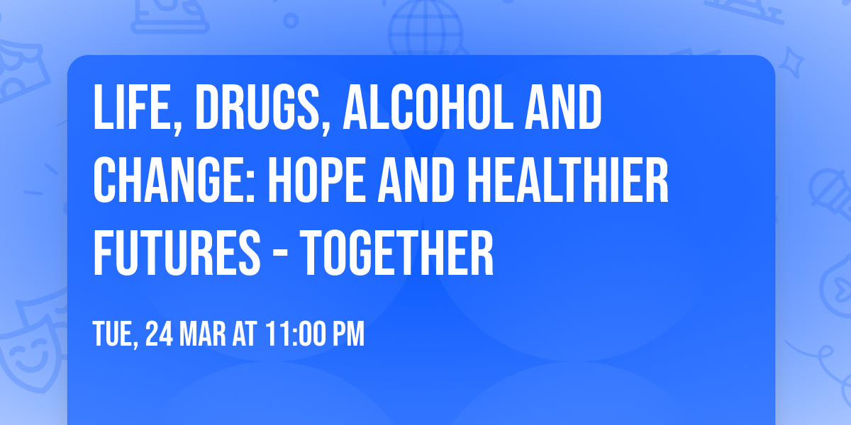 Life, drugs, alcohol and change: Hope and healthier futures - together