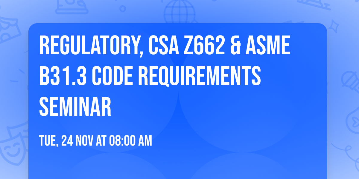 Regulatory, CSA Z662 & ASME B31.3  Code Requirements Seminar