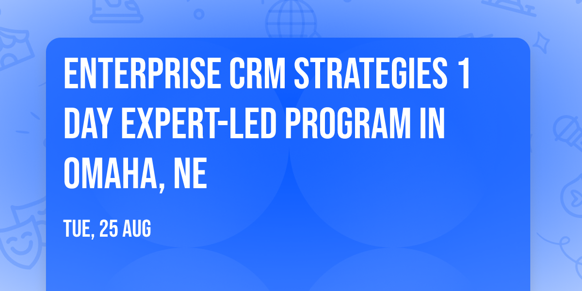 Enterprise CRM Strategies\u00ae 1 Day Expert-led Program in Omaha, NE