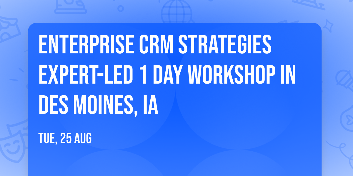 Enterprise CRM Strategies\u00ae Expert-led 1 Day Workshop in Des Moines, IA