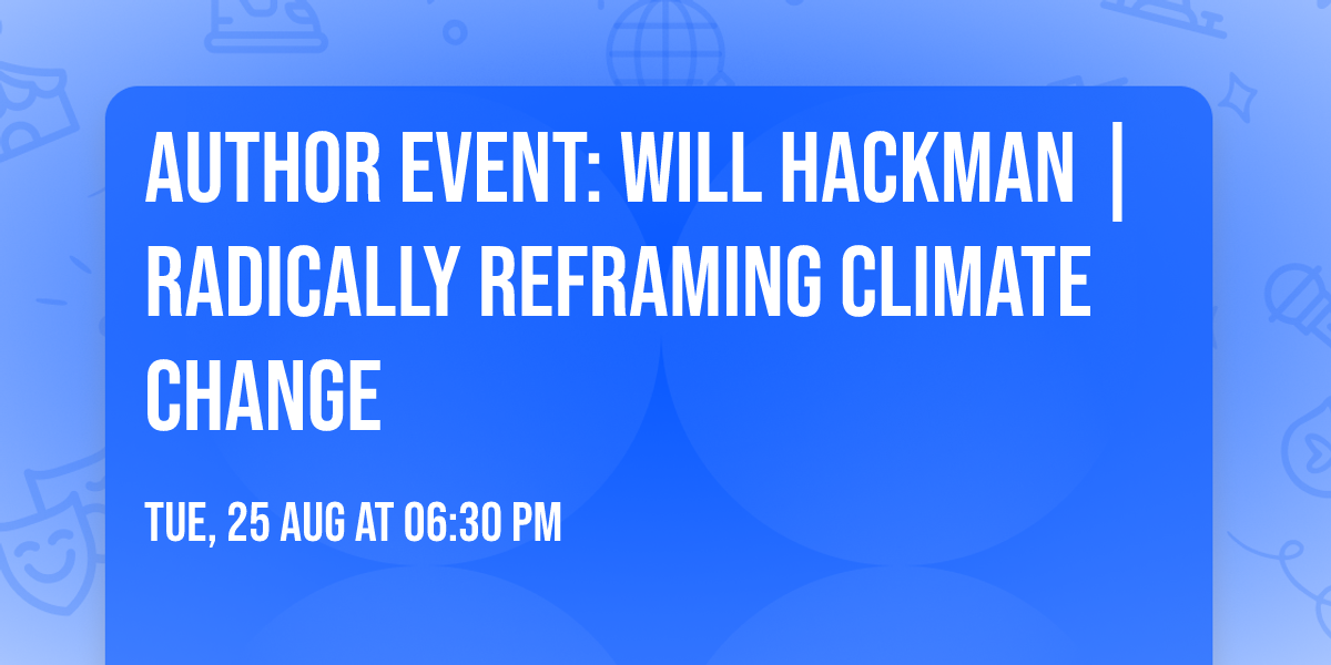 Author Event: Will Hackman | RADICALLY REFRAMING CLIMATE CHANGE