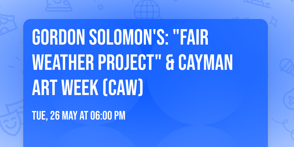 Gordon Solomon's: "Fair Weather Project" & Cayman Art Week  (CAW)