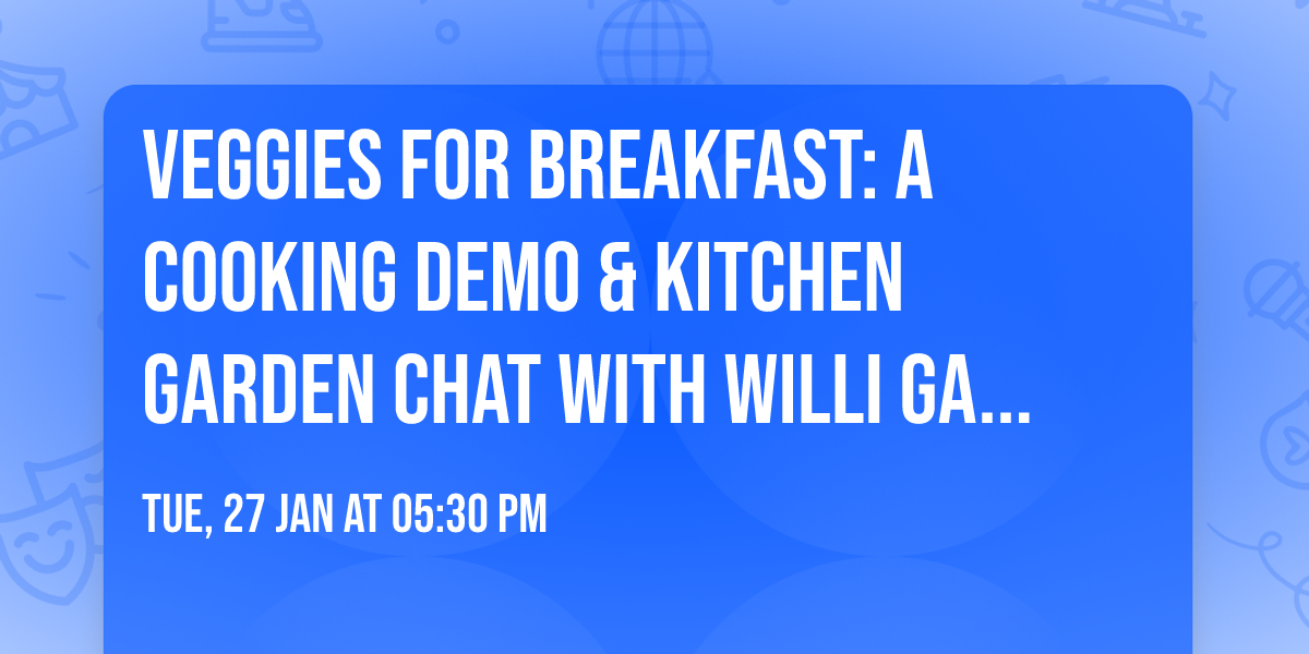 Veggies for Breakfast: A Cooking Demo & Kitchen Garden Chat with Willi Galloway