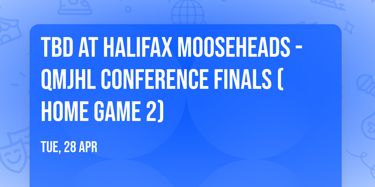 TBD at Halifax Mooseheads - QMJHL Conference Finals (Home Game 2)