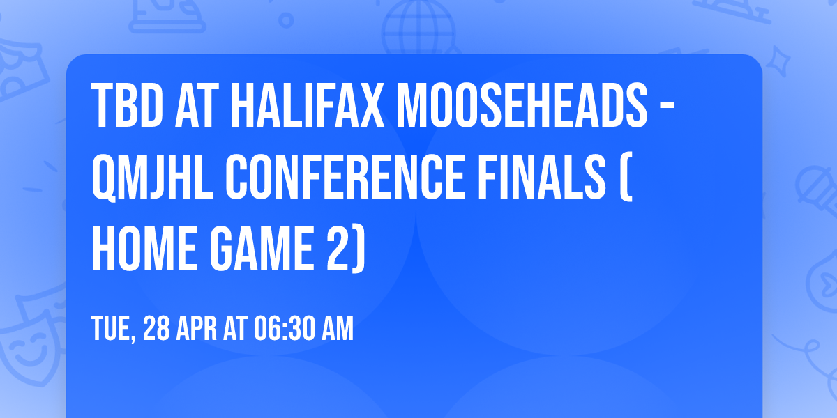 TBD at Halifax Mooseheads - QMJHL Conference Finals (Home Game 2)