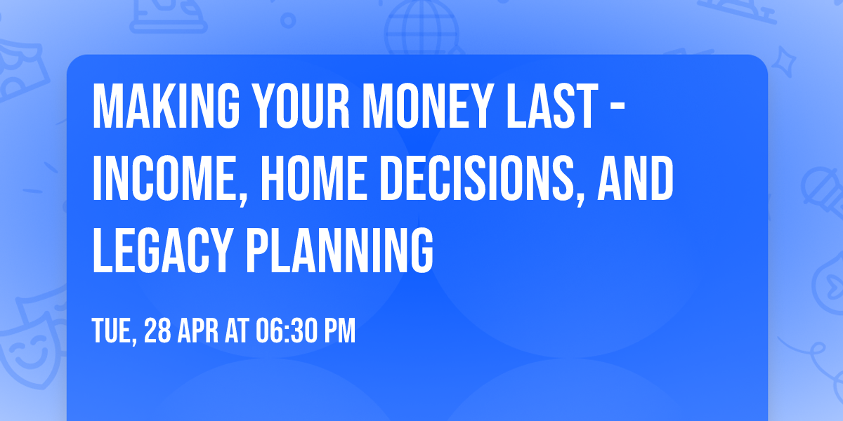 Making Your Money Last - Income, Home Decisions, and Legacy Planning