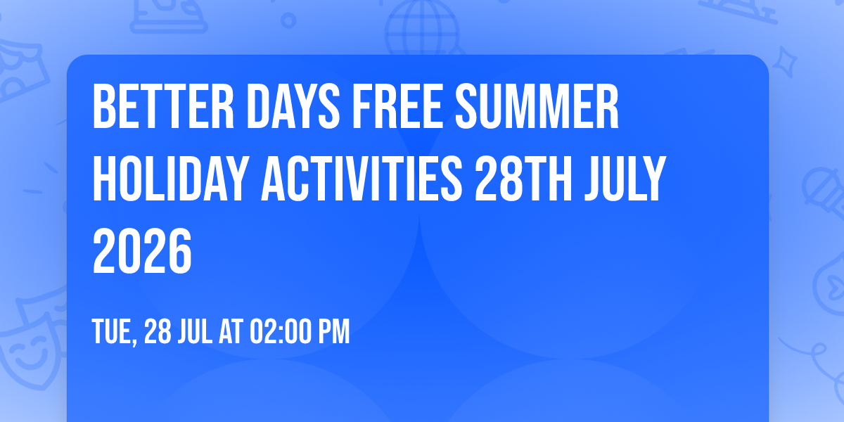 Better Days FREE Summer holiday activities 28th July 2026