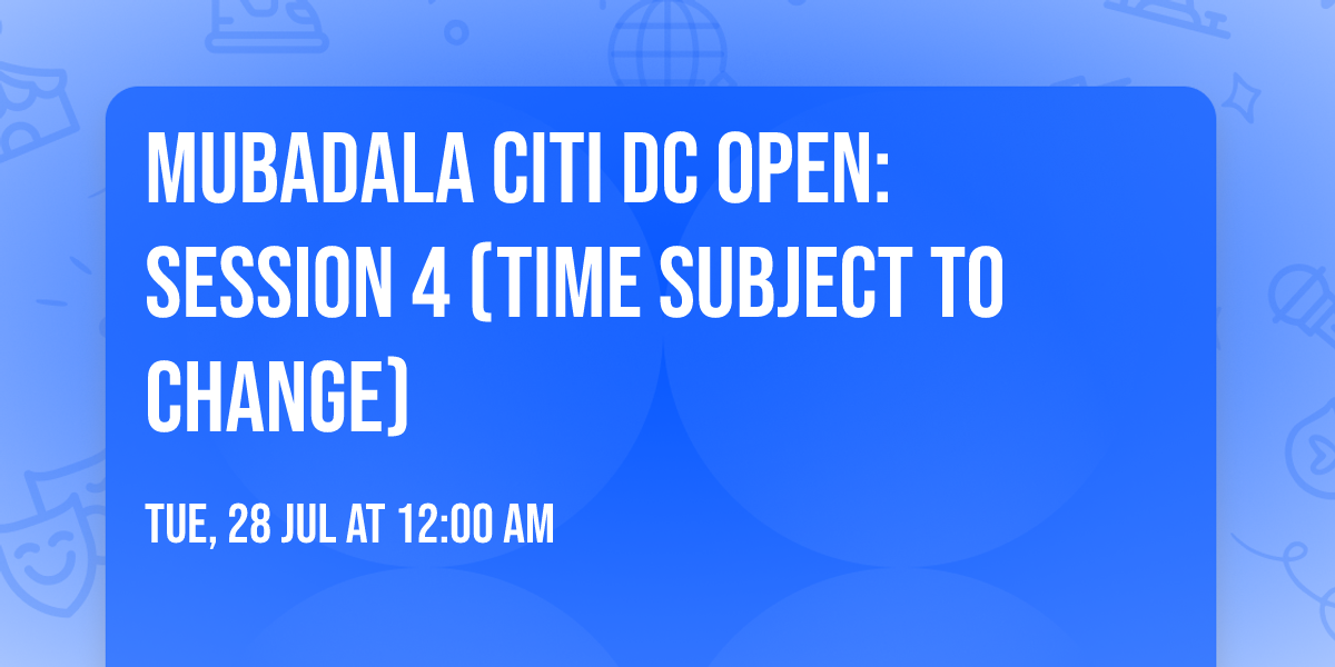 Mubadala Citi DC Open: Session 4 (Time Subject to Change)