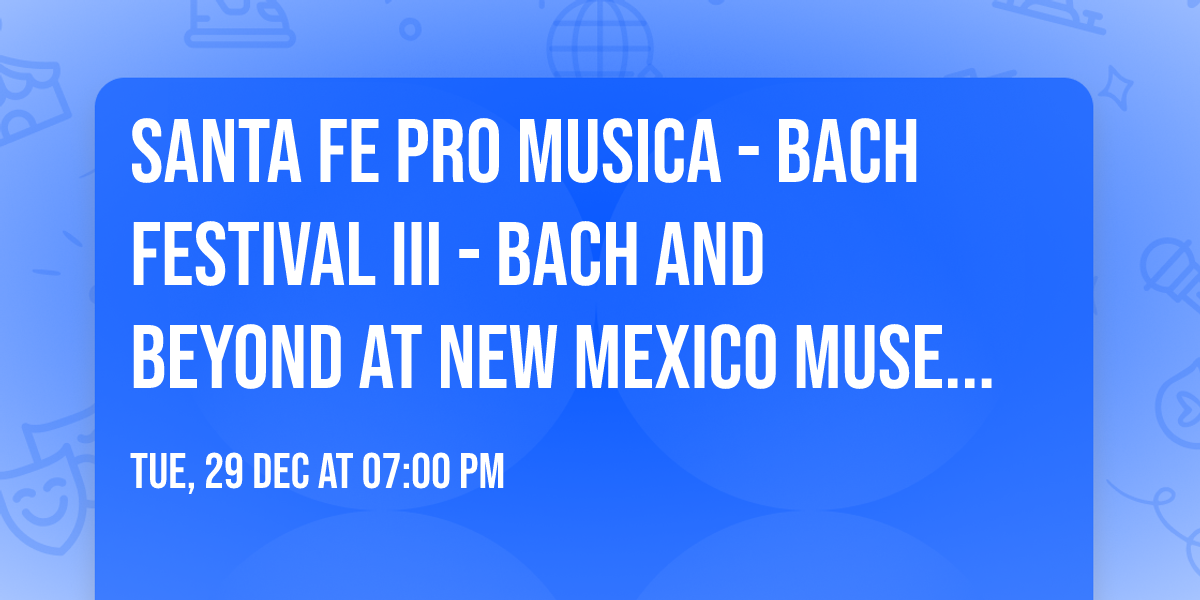 Santa Fe Pro Musica - Bach Festival III - Bach and Beyond at New Mexico Museum of Art