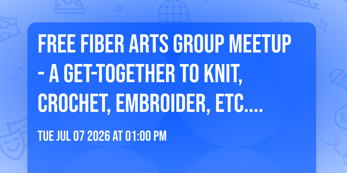 Free Fiber Arts Group Meetup - A get-together to knit, crochet, embroider, etc. & work on projects!