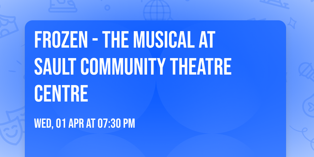 Frozen - The Musical at Sault Community Theatre Centre