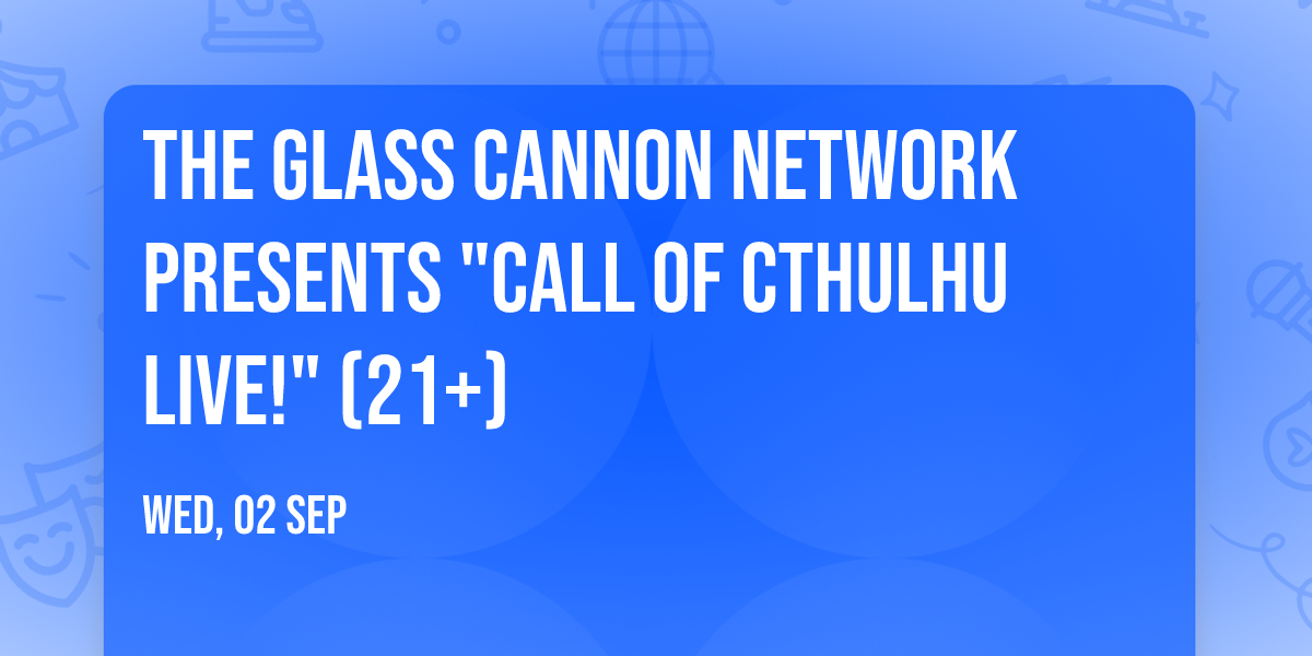 The Glass Cannon Network Presents "Call of Cthulhu Live!" (21+)