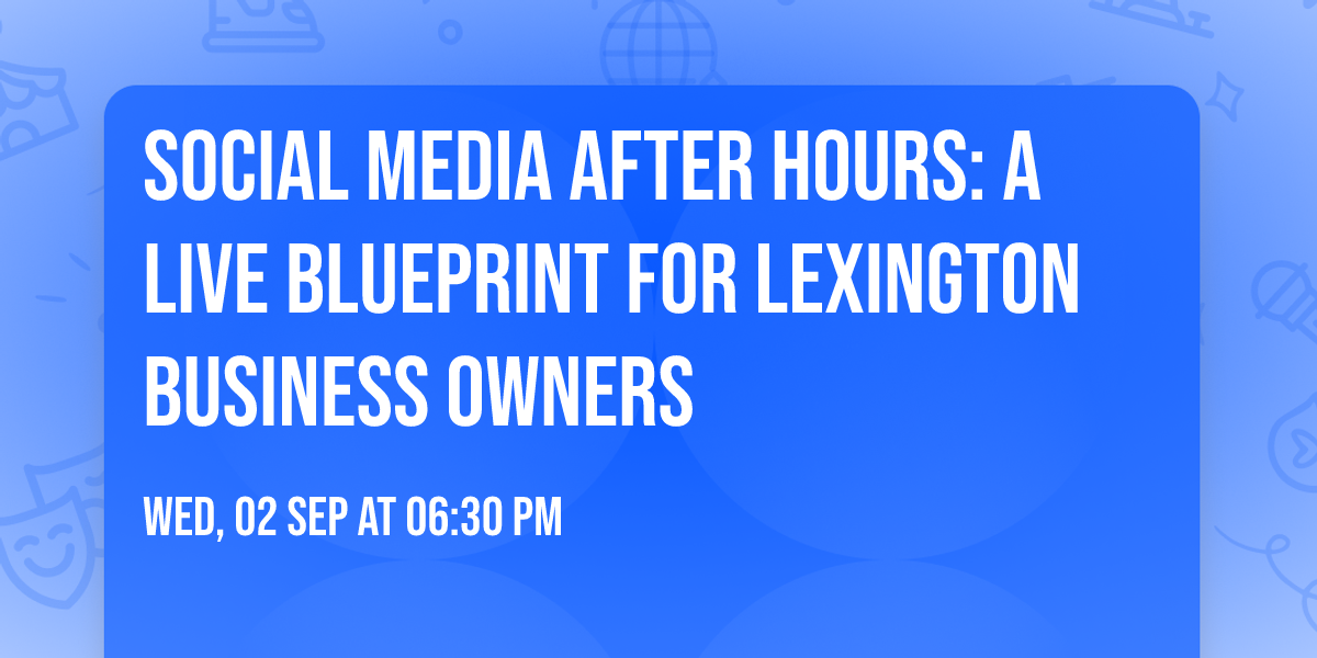 Social Media After Hours: A Live Blueprint for Lexington Business Owners