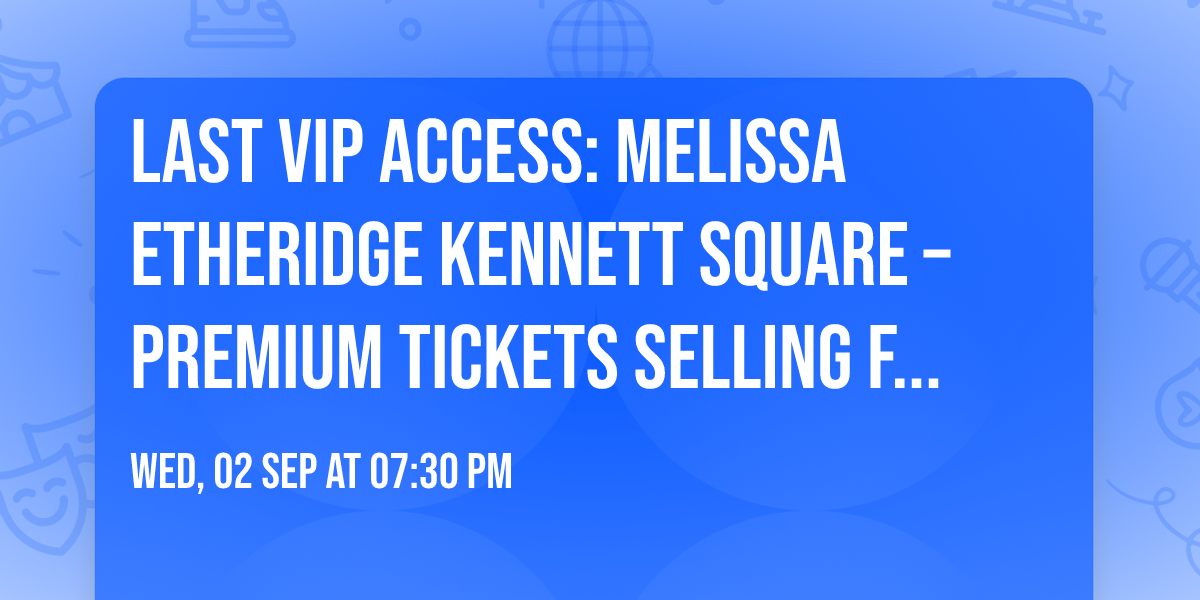 \ud83d\udd25 LAST VIP ACCESS: Melissa Etheridge Kennett Square \u2013 Premium Tickets Selling Fast!