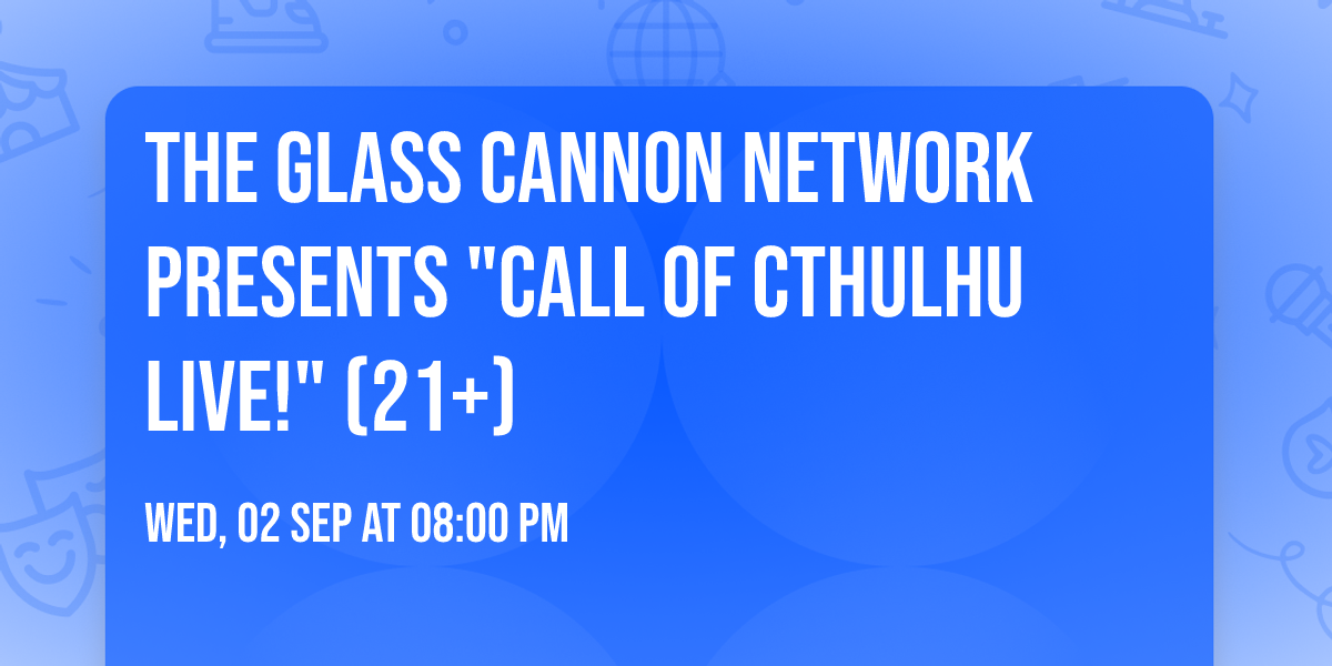 The Glass Cannon Network Presents "Call of Cthulhu Live!" (21+)