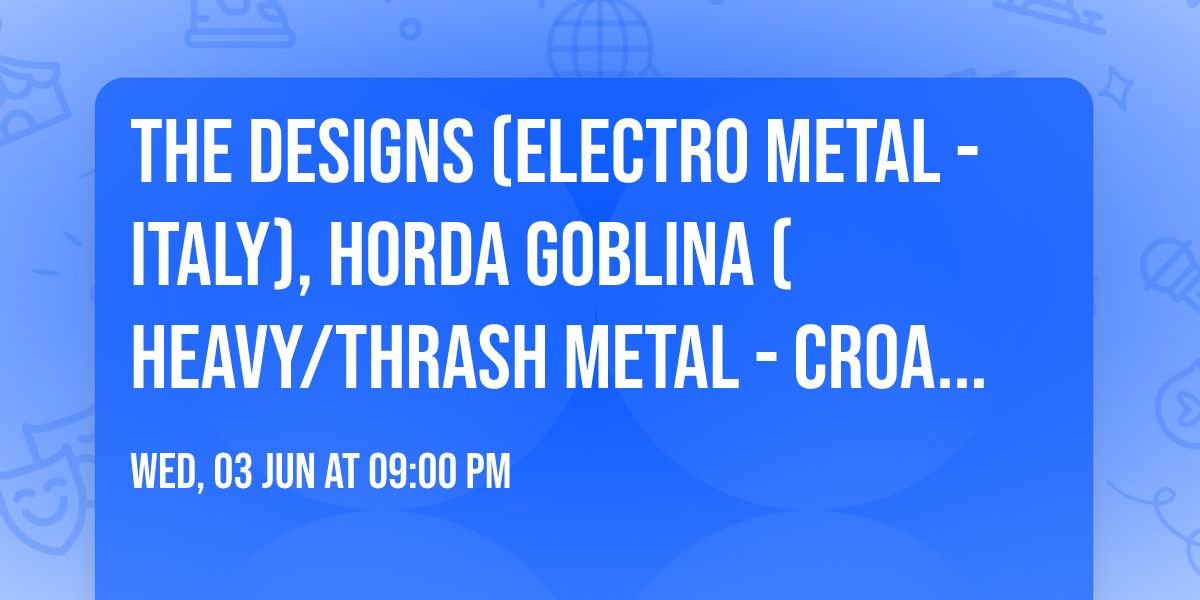 THE DESIGNS (electro metal - Italy), HORDA GOBLINA (heavy\/thrash metal - Croatia)