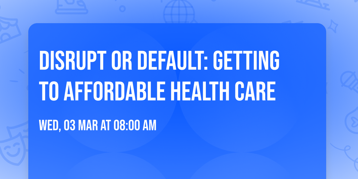 Disrupt or Default: Getting to Affordable Health Care