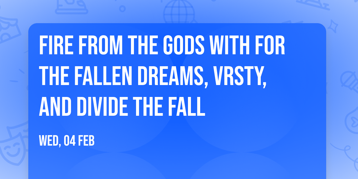 Fire From The Gods with For The Fallen Dreams, VRSTY, and Divide The Fall