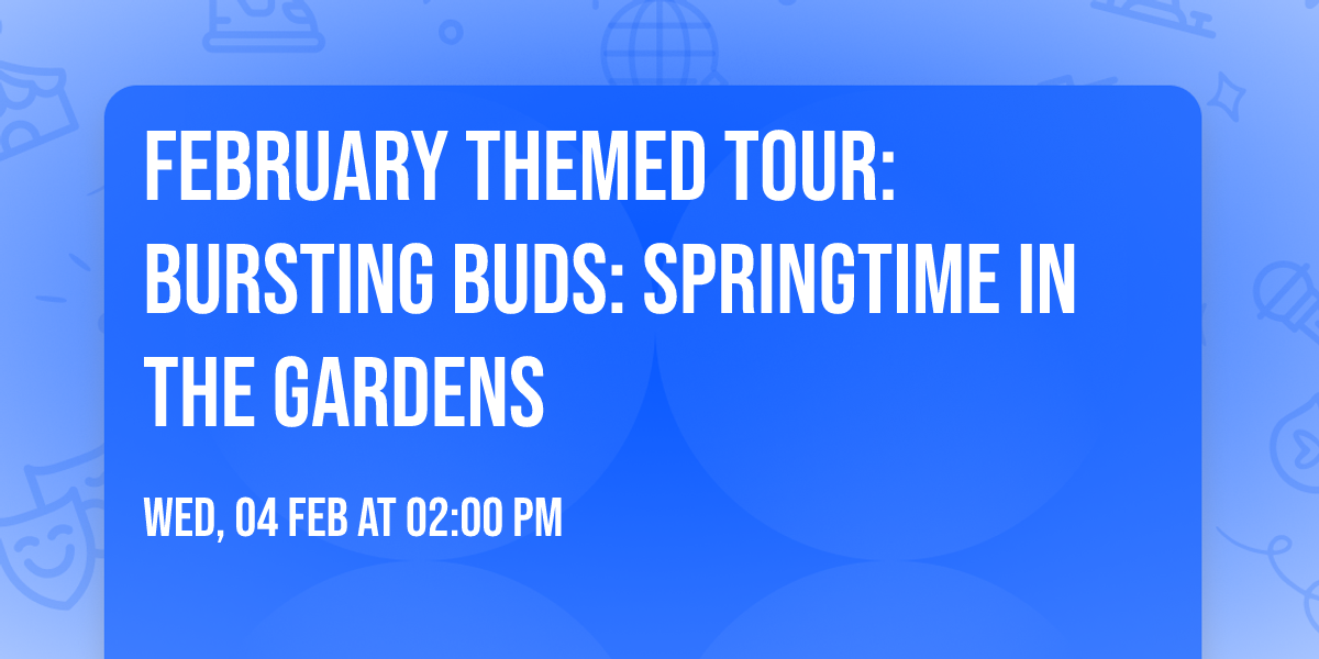 February Themed Tour: Bursting Buds: Springtime in the Gardens