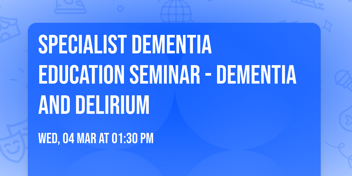 Specialist Dementia Education Seminar - Dementia and Delirium