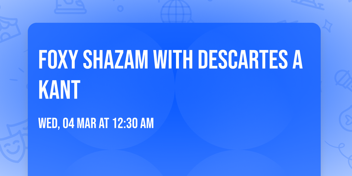 Foxy Shazam with Descartes a Kant